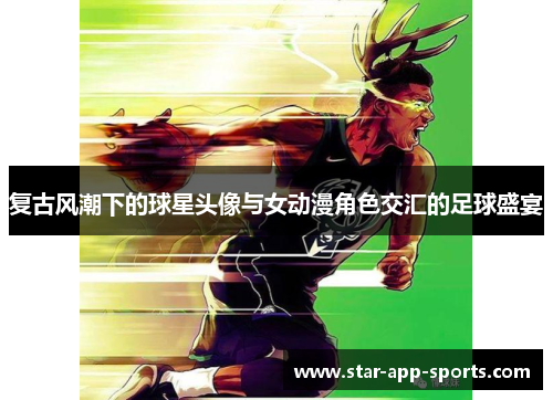 复古风潮下的球星头像与女动漫角色交汇的足球盛宴