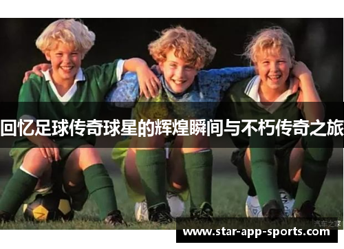 回忆足球传奇球星的辉煌瞬间与不朽传奇之旅