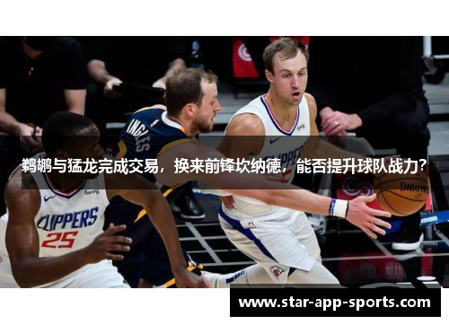 鹈鹕与猛龙完成交易，换来前锋坎纳德，能否提升球队战力？
