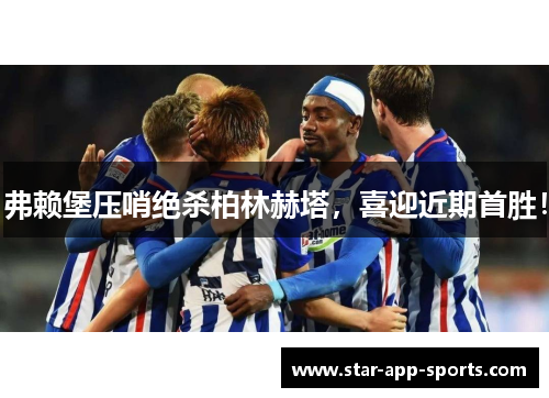 弗赖堡压哨绝杀柏林赫塔，喜迎近期首胜！